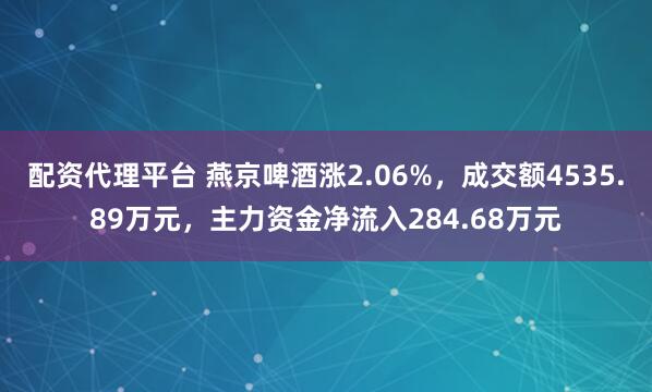 配资代理平台 燕京啤酒涨2.06%，成交额4535.89万元，主力资金净流入284.68万元