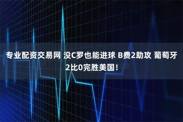 专业配资交易网 没C罗也能进球 B费2助攻 葡萄牙2比0完胜美国！