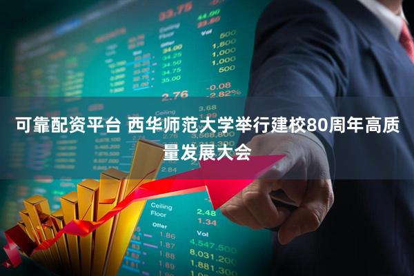 可靠配资平台 西华师范大学举行建校80周年高质量发展大会