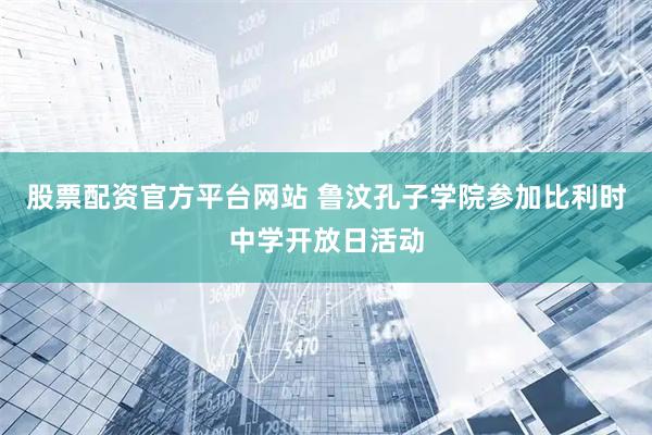 股票配资官方平台网站 鲁汶孔子学院参加比利时中学开放日活动
