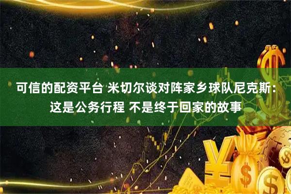 可信的配资平台 米切尔谈对阵家乡球队尼克斯：这是公务行程 不是终于回家的故事