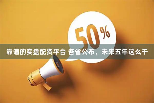 靠谱的实盘配资平台 各省公布，未来五年这么干