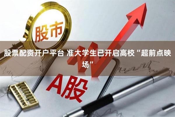 股票配资开户平台 准大学生已开启高校“超前点映场”