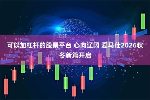 可以加杠杆的股票平台 心向辽阔 爱马仕2026秋冬新篇开启