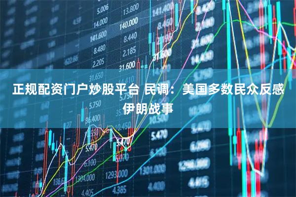正规配资门户炒股平台 民调：美国多数民众反感伊朗战事