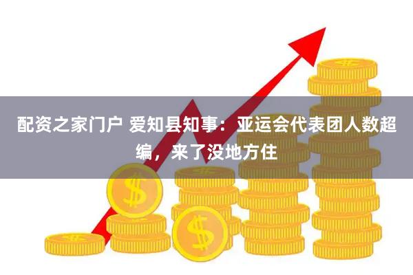 配资之家门户 爱知县知事：亚运会代表团人数超编，来了没地方住